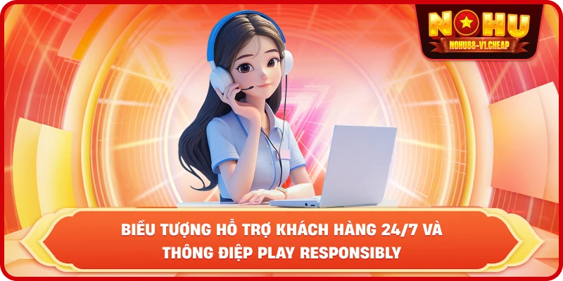 biểu tượng hỗ trợ khách hàng 24/7 và thông điệp Play Responsibly